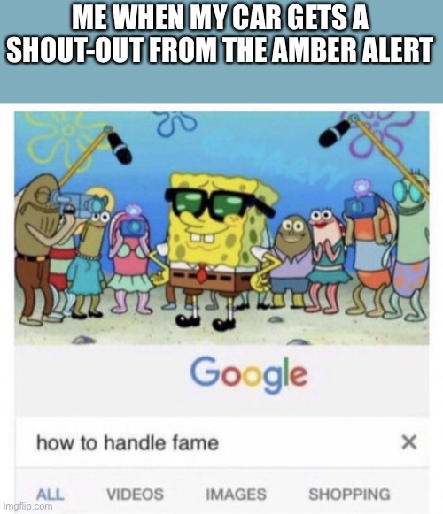 I love when it happens |  ME WHEN MY CAR GETS A SHOUT-OUT FROM THE AMBER ALERT | image tagged in how to handle fame,car memes | made w/ Imgflip meme maker