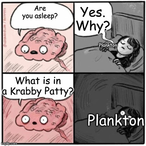 Facts | Yes. Why? Are you asleep? Plankton; What is in a Krabby Patty? Plankton | image tagged in brain before sleep | made w/ Imgflip meme maker