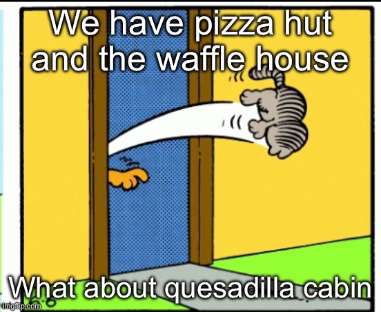 The quesadilla cabin has found it’s new landlord | We have pizza hut and the waffle house; What about quesadilla cabin | image tagged in nermal gets kicked out | made w/ Imgflip meme maker