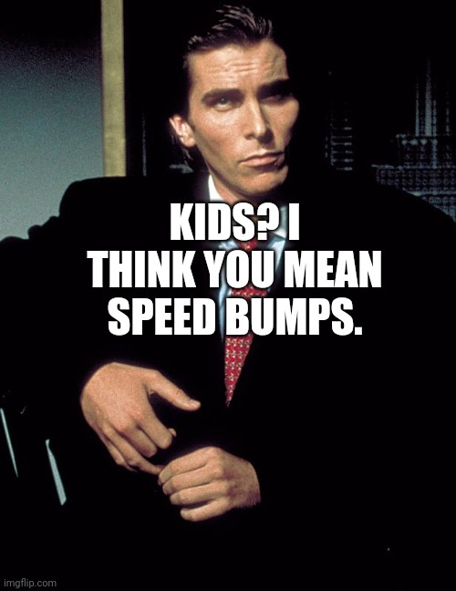 Christian Bale | KIDS? I THINK YOU MEAN SPEED BUMPS. | image tagged in christian bale | made w/ Imgflip meme maker