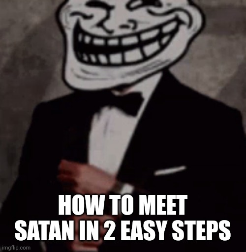 we do a little trolling | HOW TO MEET SATAN IN 2 EASY STEPS | image tagged in we do a little trolling | made w/ Imgflip meme maker