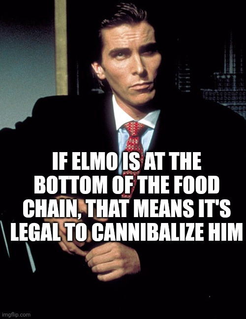 Christian Bale | IF ELMO IS AT THE BOTTOM OF THE FOOD CHAIN, THAT MEANS IT'S LEGAL TO CANNIBALIZE HIM | image tagged in christian bale | made w/ Imgflip meme maker
