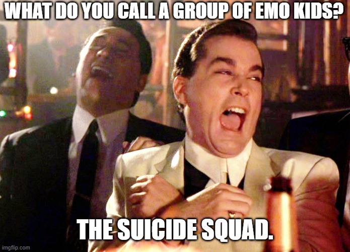 emo kids | WHAT DO YOU CALL A GROUP OF EMO KIDS? THE SUICIDE SQUAD. | image tagged in memes,good fellas hilarious | made w/ Imgflip meme maker