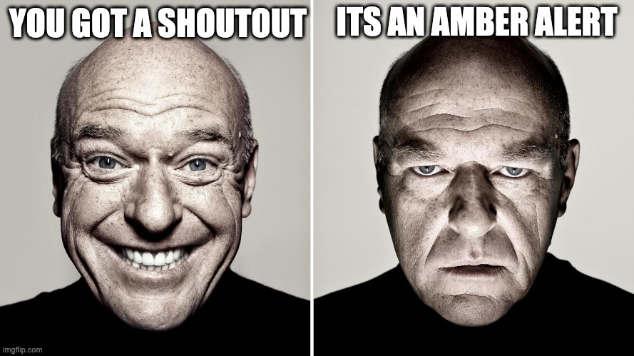 shoutout | ITS AN AMBER ALERT; YOU GOT A SHOUTOUT | image tagged in dean norris's reaction | made w/ Imgflip meme maker