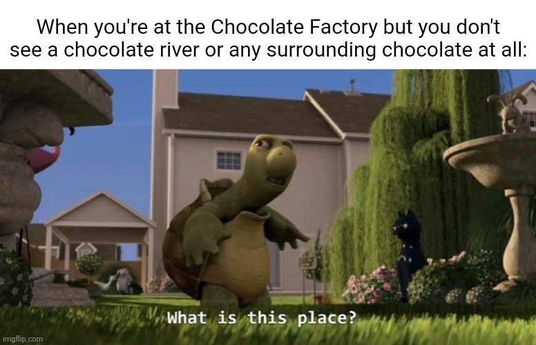 Chocolate Factory | When you're at the Chocolate Factory but you don't see a chocolate river or any surrounding chocolate at all: | image tagged in what is this place,chocolate factory,funny,memes,blank white template,chocolate | made w/ Imgflip meme maker