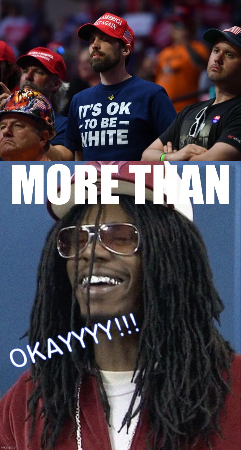 bruh | MORE THAN | image tagged in trump supporter it s okay to be white,lil jonith okayith | made w/ Imgflip meme maker