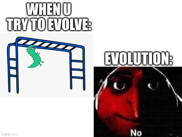 y dinosaurs died | WHEN U TRY TO EVOLVE:; EVOLUTION: | image tagged in funny,memes | made w/ Imgflip meme maker