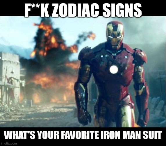 I'd have to go with either mk 5 or the one from endgame (mk 85 I think) | F**K ZODIAC SIGNS; WHAT'S YOUR FAVORITE IRON MAN SUIT | image tagged in iron man | made w/ Imgflip meme maker