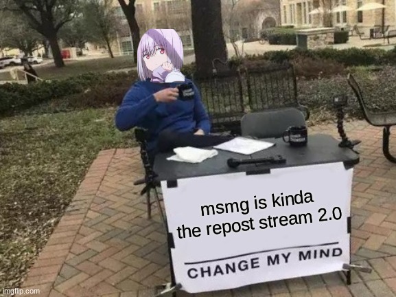 kinda |  msmg is kinda the repost stream 2.0 | image tagged in memes,change my mind | made w/ Imgflip meme maker