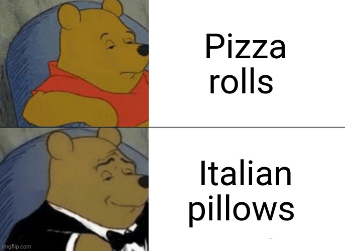 Pizza rolls | Pizza rolls; Italian pillows | image tagged in memes,tuxedo winnie the pooh,pizza rolls,funny,blank white template,change my mind | made w/ Imgflip meme maker