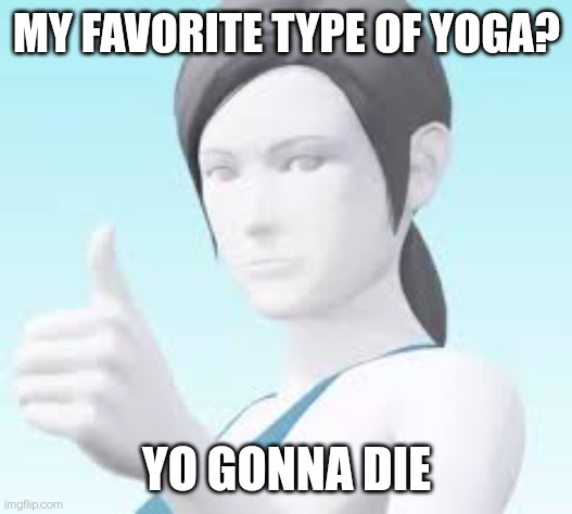Wii Fit Trainer | MY FAVORITE TYPE OF YOGA? YO GONNA DIE | image tagged in wii fit trainer | made w/ Imgflip meme maker