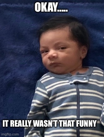 Baby face | OKAY….. IT REALLY WASN’T THAT FUNNY | image tagged in seriously face | made w/ Imgflip meme maker