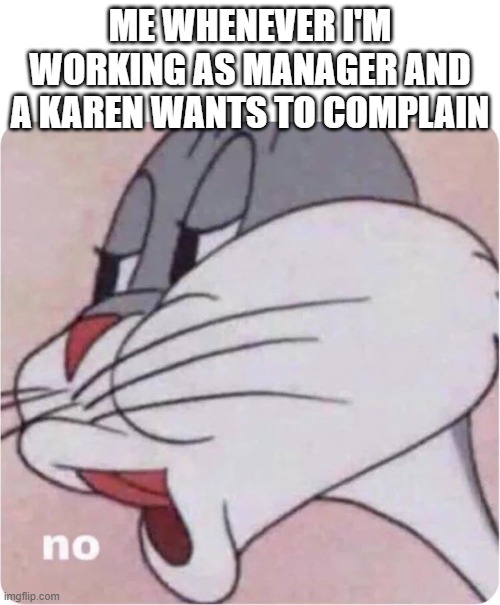 Bugs Bunny No | ME WHENEVER I'M WORKING AS MANAGER AND A KAREN WANTS TO COMPLAIN | image tagged in bugs bunny no | made w/ Imgflip meme maker
