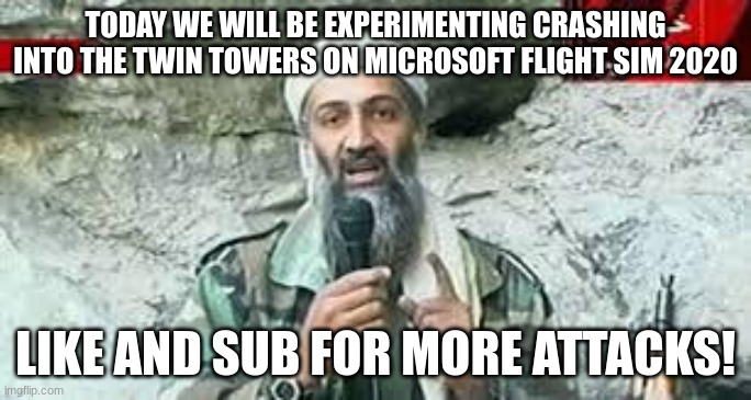 osama | TODAY WE WILL BE EXPERIMENTING CRASHING INTO THE TWIN TOWERS ON MICROSOFT FLIGHT SIM 2020; LIKE AND SUB FOR MORE ATTACKS! | image tagged in osama | made w/ Imgflip meme maker