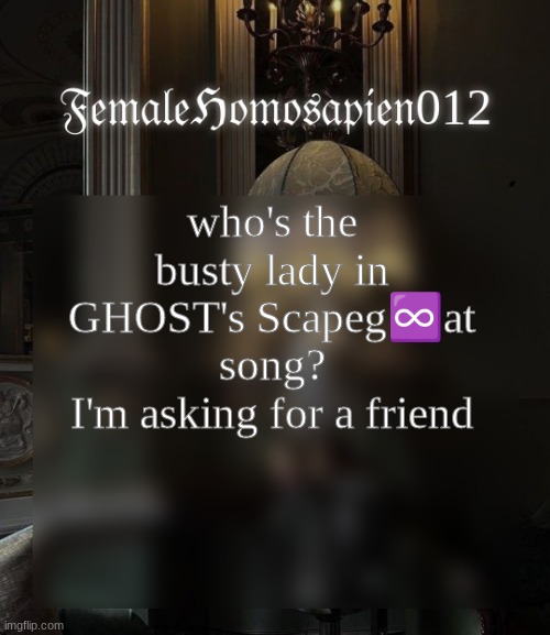 FemaleHomosapien012 | who's the busty lady in GHOST's Scapeg♾at song?
I'm asking for a friend | image tagged in femalehomosapien012 | made w/ Imgflip meme maker