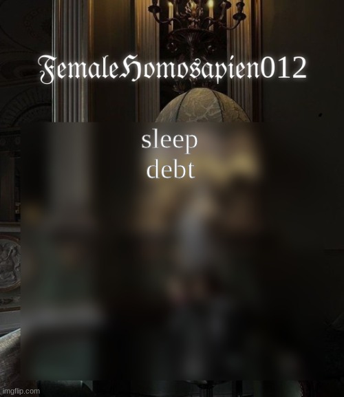 FemaleHomosapien012 | sleep debt | image tagged in femalehomosapien012 | made w/ Imgflip meme maker