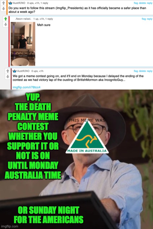 Prize shall be memes of your choice | YUP, THE DEATH PENALTY MEME CONTEST WHETHER YOU SUPPORT IT OR NOT IS ON UNTIL MONDAY AUSTRALIA TIME; OR SUNDAY NIGHT FOR THE AMERICANS | image tagged in austrino the politician 2 0,death penalty,pro,or,anti,meme contest time | made w/ Imgflip meme maker