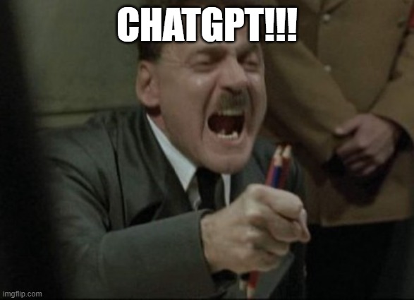 Hitler Downfall | CHATGPT!!! | image tagged in hitler downfall | made w/ Imgflip meme maker