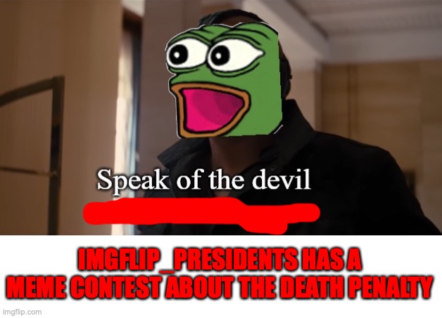 Pepe speak of the devil | IMGFLIP_PRESIDENTS HAS A MEME CONTEST ABOUT THE DEATH PENALTY | image tagged in pepe speak of the devil | made w/ Imgflip meme maker