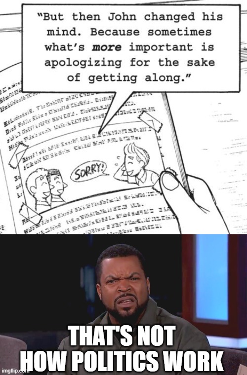 THAT'S NOT HOW POLITICS WORK | image tagged in john changed his mind,really ice cube | made w/ Imgflip meme maker