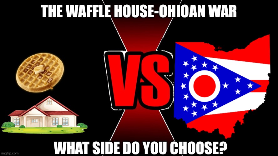 I side with ohio | THE WAFFLE HOUSE-OHIOAN WAR; WHAT SIDE DO YOU CHOOSE? | image tagged in versus | made w/ Imgflip meme maker