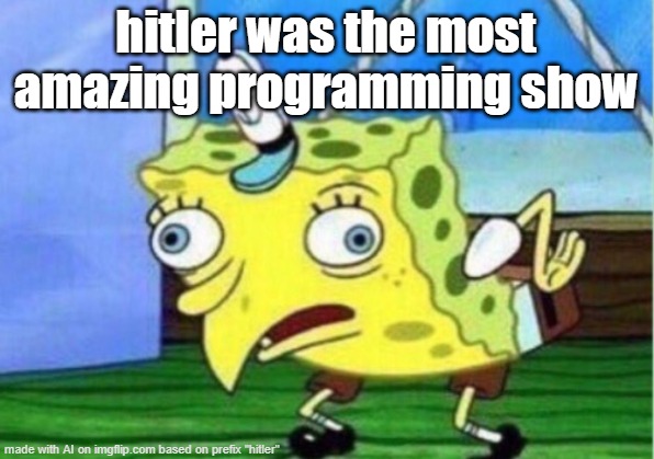 sure it was. | hitler was the most amazing programming show | image tagged in memes,mocking spongebob | made w/ Imgflip meme maker