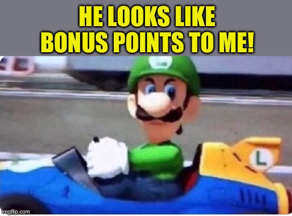 Angry Luigi | HE LOOKS LIKE BONUS POINTS TO ME! | image tagged in angry luigi | made w/ Imgflip meme maker