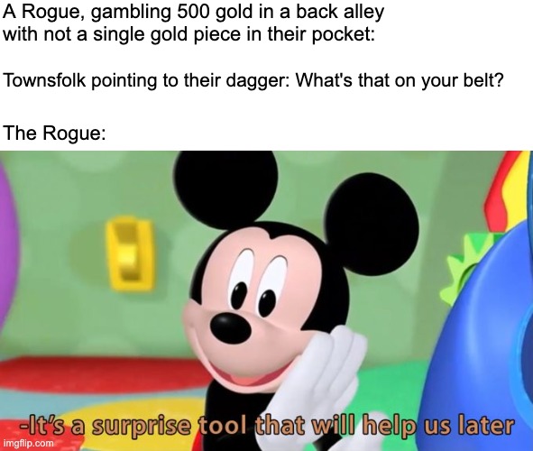 D&D Fun | A Rogue, gambling 500 gold in a back alley with not a single gold piece in their pocket:; Townsfolk pointing to their dagger: What's that on your belt? The Rogue: | image tagged in mickey mouse tool,dnd,dungeons and dragons,funny memes,funny | made w/ Imgflip meme maker