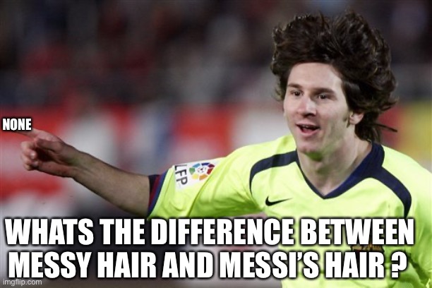 Messi’s messy hair | NONE; WHATS THE DIFFERENCE BETWEEN MESSY HAIR AND MESSI’S HAIR ? | image tagged in messi,soccer,football | made w/ Imgflip meme maker