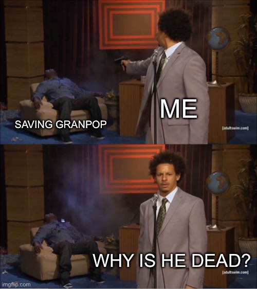 Who Killed Hannibal Meme | ME SAVING GRANPOP WHY IS HE DEAD? | image tagged in memes,who killed hannibal | made w/ Imgflip meme maker