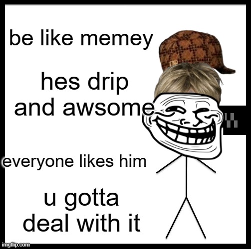 Be Like Bill Meme | be like memey; hes drip and awsome; everyone likes him; u gotta deal with it | image tagged in memes,be like bill,meme,be like meme | made w/ Imgflip meme maker