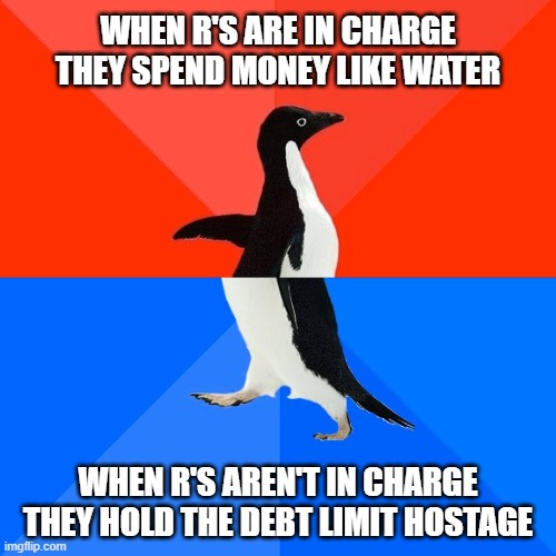 Socially Awesome Awkward Penguin | WHEN R'S ARE IN CHARGE THEY SPEND MONEY LIKE WATER; WHEN R'S AREN'T IN CHARGE THEY HOLD THE DEBT LIMIT HOSTAGE | image tagged in memes,socially awesome awkward penguin | made w/ Imgflip meme maker