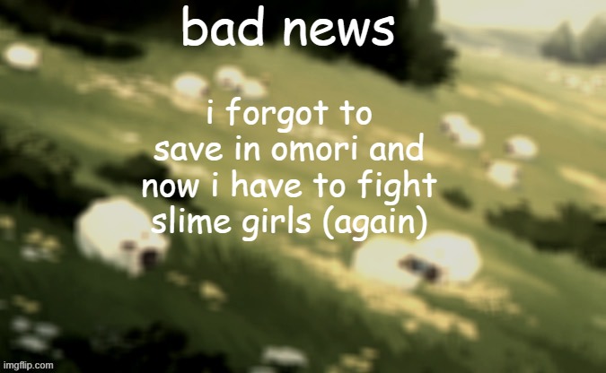 mareeep announcement temp 24 | bad news; i forgot to save in omori and now i have to fight slime girls (again) | image tagged in mareeep announcement temp 24 | made w/ Imgflip meme maker
