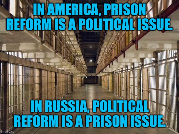 Prison (USA / RUSSIA) |  IN AMERICA, PRISON REFORM IS A POLITICAL ISSUE. IN RUSSIA, POLITICAL REFORM IS A PRISON ISSUE. | image tagged in prison,america,russia,political issue,political reform,politics | made w/ Imgflip meme maker