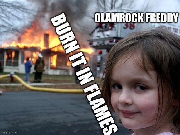 Disaster Girl Meme | GLAMROCK FREDDY BURN IT IN FLAMES | image tagged in memes,disaster girl | made w/ Imgflip meme maker