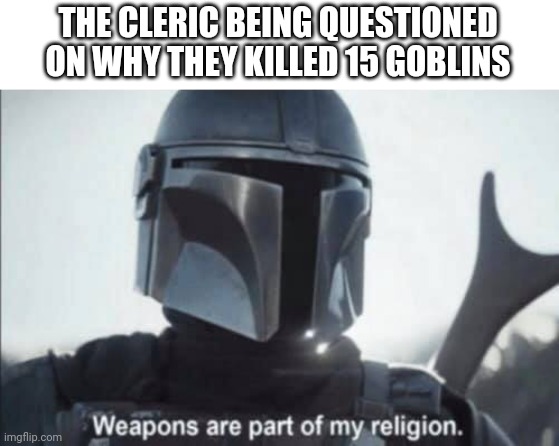 mandalorian religion | THE CLERIC BEING QUESTIONED ON WHY THEY KILLED 15 GOBLINS | image tagged in mandalorian religion | made w/ Imgflip meme maker