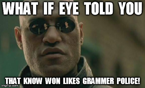Isn't it ironic? | WHAT  IF  EYE  TOLD  YOU THAT  KNOW  WON  LIKES  GRAMMER  POLICE! | image tagged in memes,matrix morpheus,ironic | made w/ Imgflip meme maker
