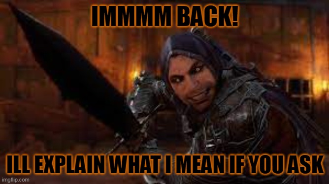 spooky talion | IMMMM BACK! ILL EXPLAIN WHAT I MEAN IF YOU ASK | image tagged in spooky talion | made w/ Imgflip meme maker