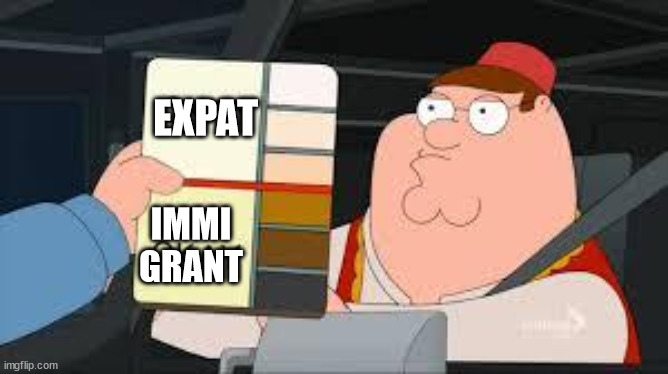 racist peter griffin family guy | EXPAT; IMMI
GRANT | image tagged in racist peter griffin family guy | made w/ Imgflip meme maker