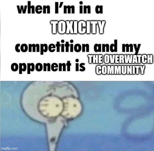 TOXIC 100 | TOXICITY; THE OVERWATCH COMMUNITY | image tagged in whe i'm in a competition and my opponent is,memes,funny,dankmemes,overwatch,toxic | made w/ Imgflip meme maker
