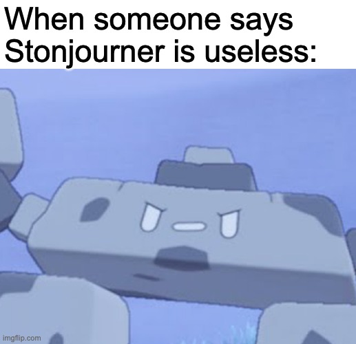 When someone says Stonjourner is useless: | When someone says Stonjourner is useless: | image tagged in memes | made w/ Imgflip meme maker