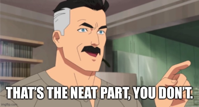 that's the neat part, you don't | THAT’S THE NEAT PART, YOU DON’T. | image tagged in that's the neat part you don't | made w/ Imgflip meme maker