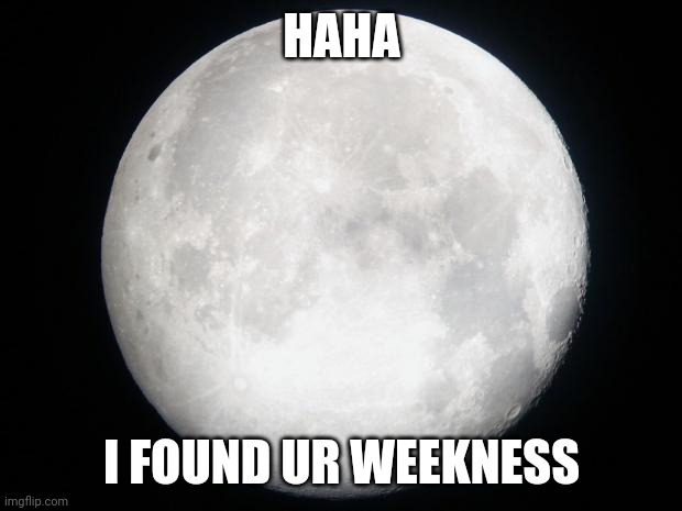 Full Moon | HAHA I FOUND UR WEEKNESS | image tagged in full moon | made w/ Imgflip meme maker