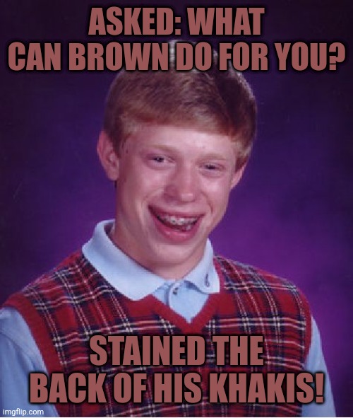 Bad Luck Brian | ASKED: WHAT CAN BROWN DO FOR YOU? STAINED THE BACK OF HIS KHAKIS! | image tagged in memes,bad luck brian | made w/ Imgflip meme maker