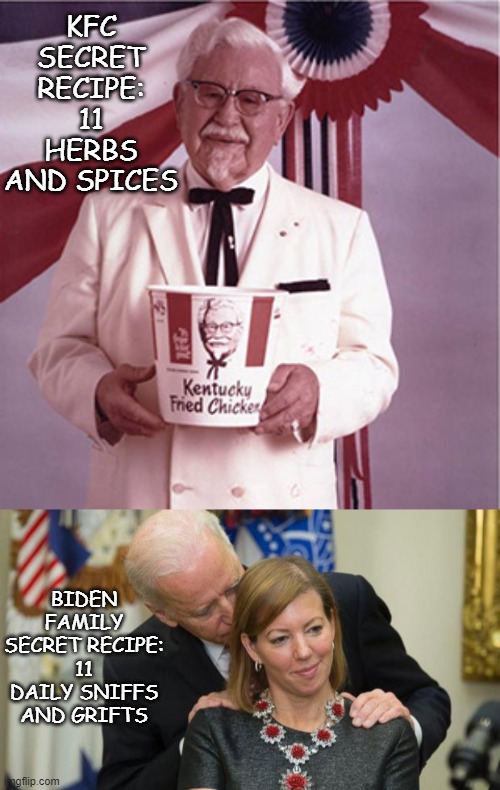KFC SECRET RECIPE: 11 HERBS AND SPICES BIDEN FAMILY SECRET RECIPE: 11 DAILY SNIFFS AND GRIFTS | image tagged in kfc colonel sanders,creepy joe biden | made w/ Imgflip meme maker