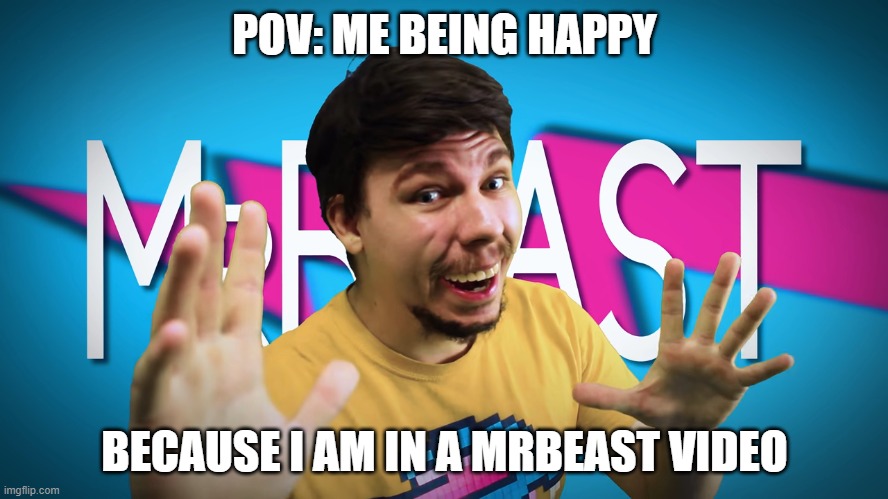 This will be everyone | POV: ME BEING HAPPY; BECAUSE I AM IN A MRBEAST VIDEO | image tagged in fake mrbeast | made w/ Imgflip meme maker
