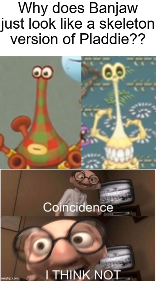 The resemblance is uncanny | Why does Banjaw just look like a skeleton version of Pladdie?? | image tagged in coincidence i think not,funny,memes,my singing monsters,gaming,mobile games | made w/ Imgflip meme maker