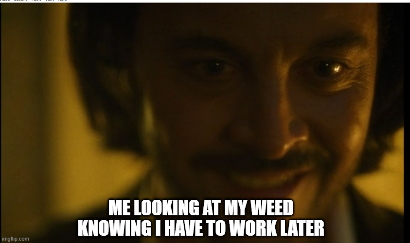 Here we go again | ME LOOKING AT MY WEED KNOWING I HAVE TO WORK LATER | image tagged in weed,smoke weed everyday | made w/ Imgflip meme maker