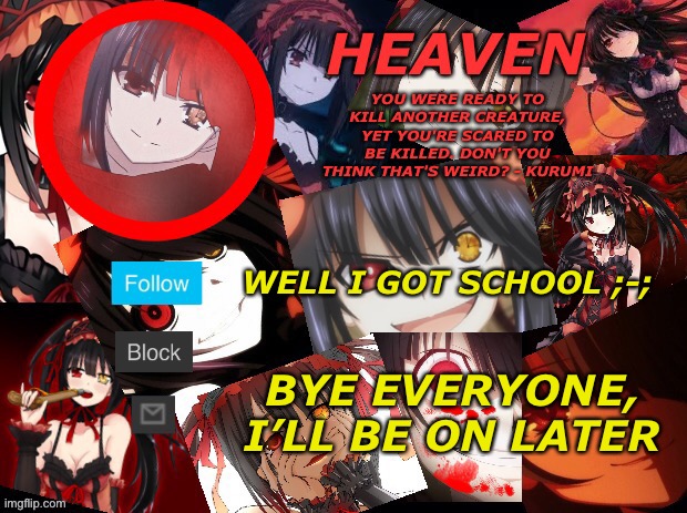 SCHOOL NOOOOOOO | WELL I GOT SCHOOL ;-;; BYE EVERYONE, I’LL BE ON LATER | image tagged in yandere temp created by heaven | made w/ Imgflip meme maker