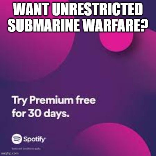 WANT UNRESTRICTED SUBMARINE WARFARE? | made w/ Imgflip meme maker